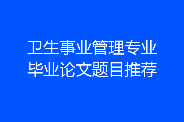 卫生事业管理专业毕业论文题目推荐