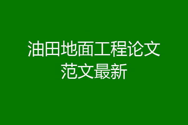 油田地面工程论文范文最新