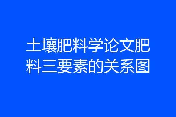 土壤肥料学论文肥料三要素的关系图