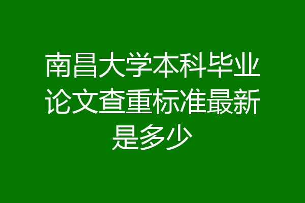 南昌大学本科毕业论文查重标准最新是多少