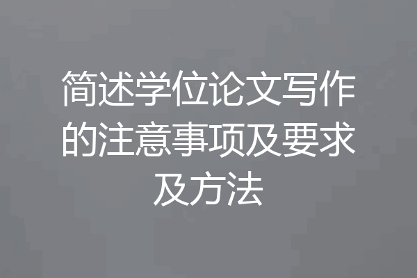 简述学位论文写作的注意事项及要求及方法