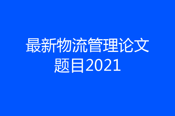 最新物流管理论文题目2021