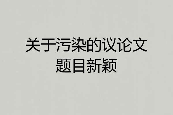 关于污染的议论文题目新颖
