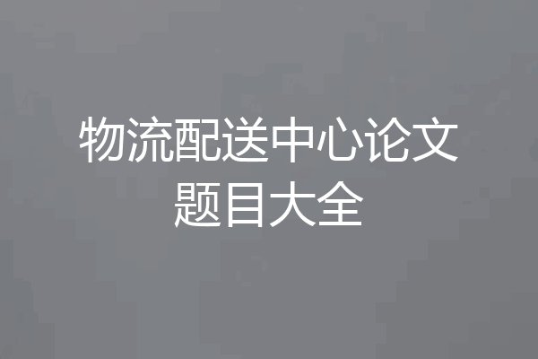 物流配送中心论文题目大全