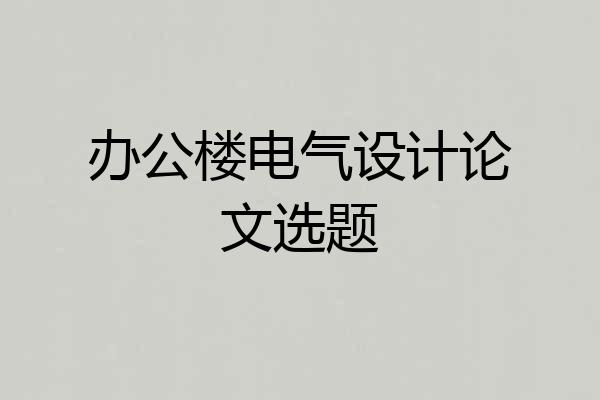 办公楼电气设计论文选题