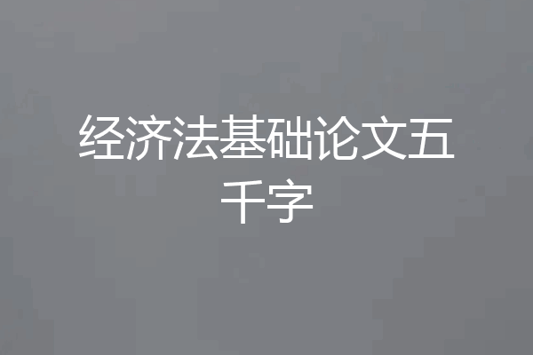 经济法基础论文五千字