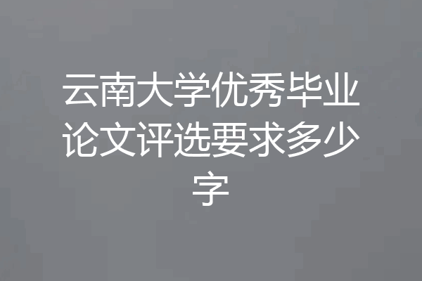 云南大学优秀毕业论文评选要求多少字