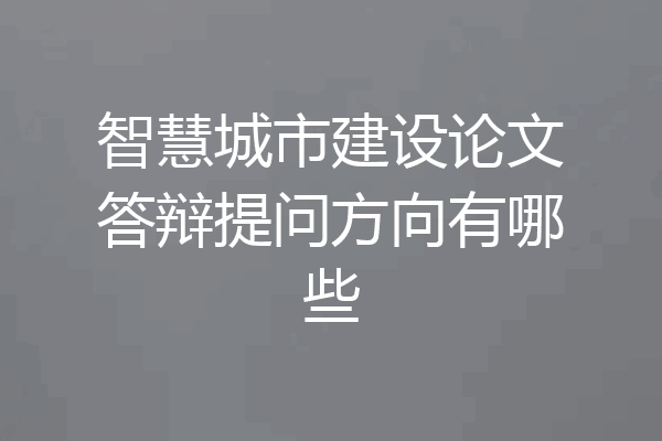 智慧城市建设论文答辩提问方向有哪些
