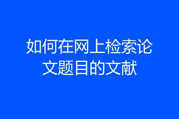 如何在网上检索论文题目的文献