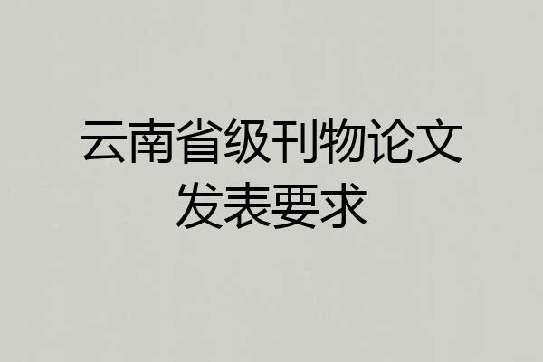 云南省级刊物论文发表要求