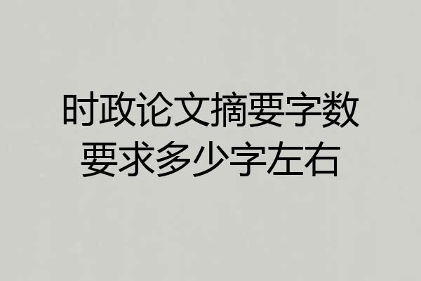 时政论文摘要字数要求多少字左右