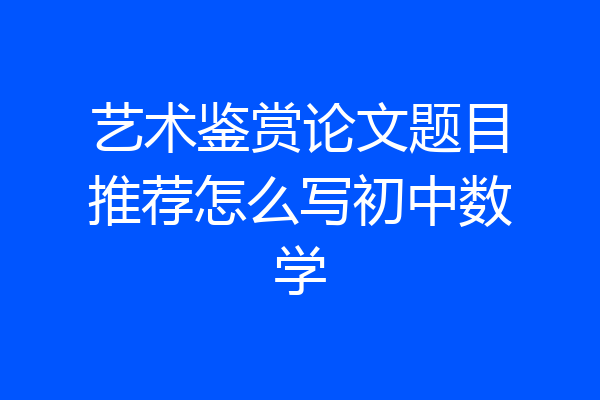 艺术鉴赏论文题目推荐怎么写初中数学