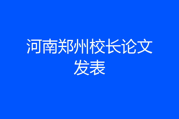 河南郑州校长论文发表