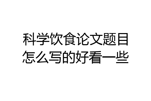 科学饮食论文题目怎么写的好看一些