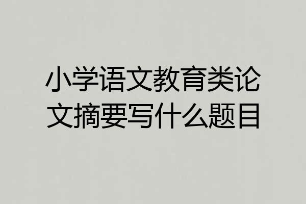 小学语文教育类论文摘要写什么题目