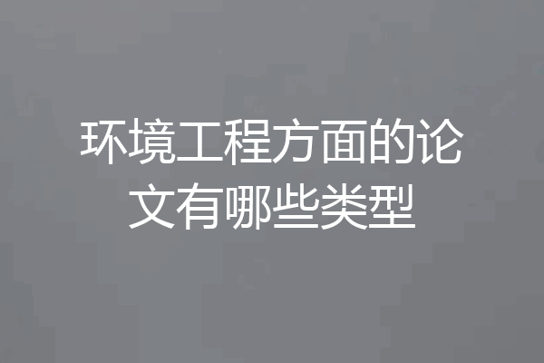环境工程方面的论文有哪些类型