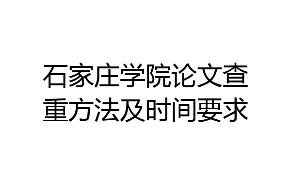石家庄学院论文查重方法及时间要求