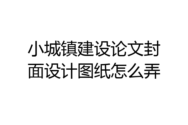 小城镇建设论文封面设计图纸怎么弄