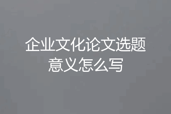 企业文化论文选题意义怎么写