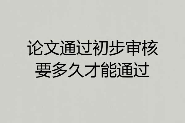 论文通过初步审核要多久才能通过
