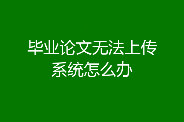 毕业论文无法上传系统怎么办