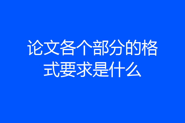 论文各个部分的格式要求是什么