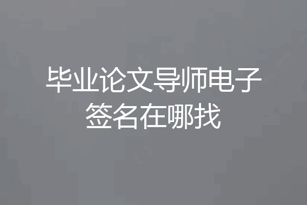 毕业论文导师电子签名在哪找