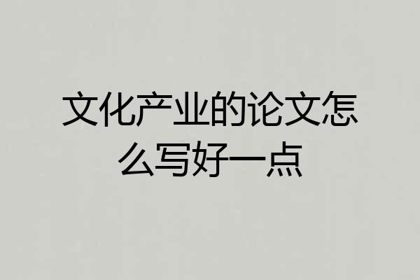 文化产业的论文怎么写好一点