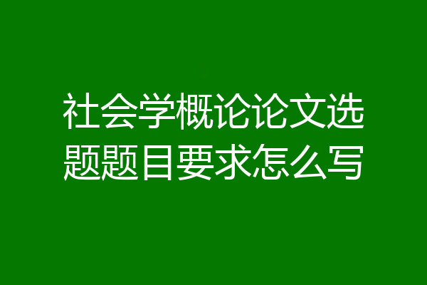社会学概论论文选题题目要求怎么写