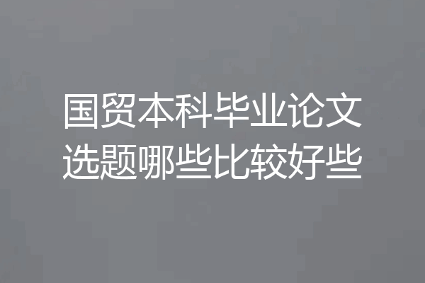 国贸本科毕业论文选题哪些比较好些