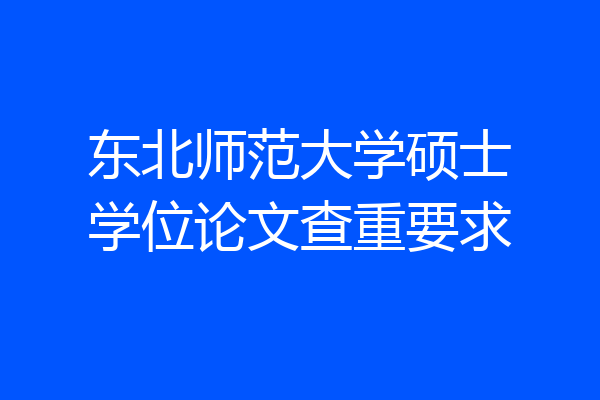 东北师范大学硕士学位论文查重要求