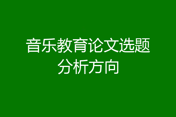音乐教育论文选题分析方向