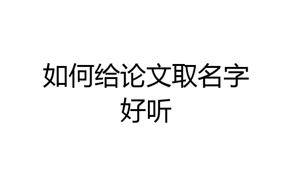 如何给论文取名字好听