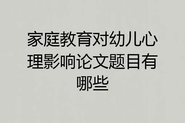 家庭教育对幼儿心理影响论文题目有哪些