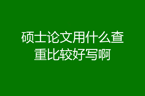 硕士论文用什么查重比较好写啊