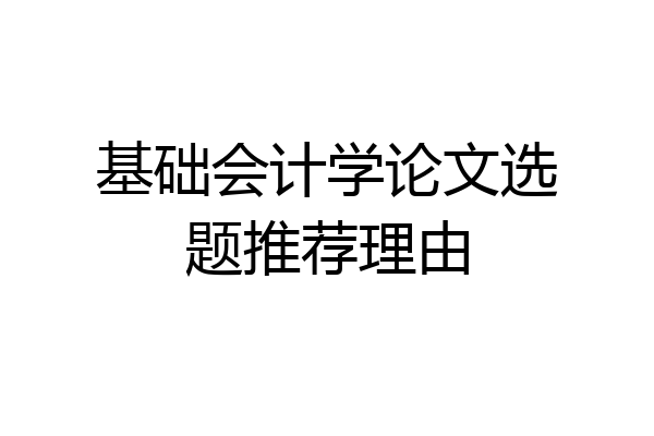 基础会计学论文选题推荐理由