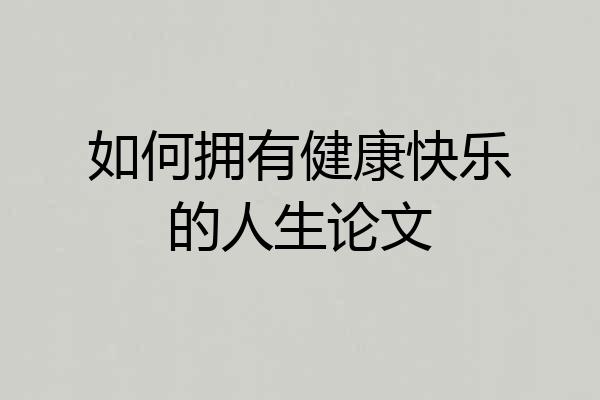 如何拥有健康快乐的人生论文