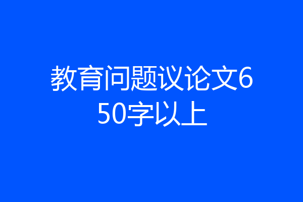 教育问题议论文650字以上