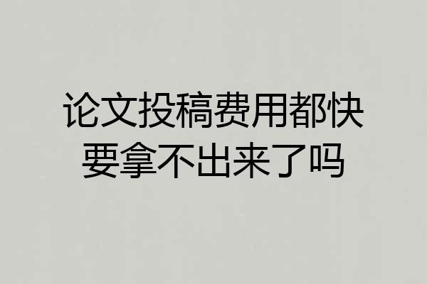 论文投稿费用都快要拿不出来了吗