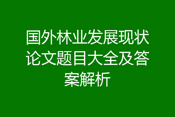 国外林业发展现状论文题目大全及答案解析