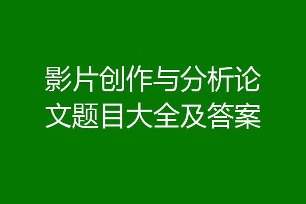 影片创作与分析论文题目大全及答案
