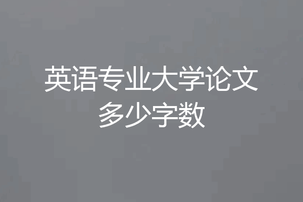 英语专业大学论文多少字数