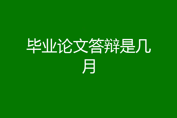 毕业论文答辩是几月
