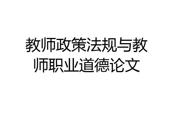 教师政策法规与教师职业道德论文