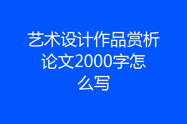 艺术设计作品赏析论文2000字怎么写