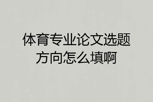 体育专业论文选题方向怎么填啊