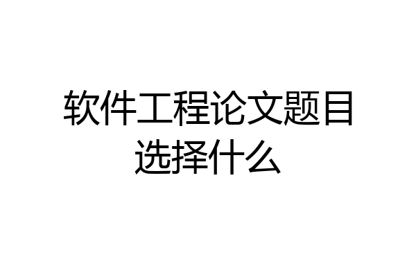软件工程论文题目选择什么