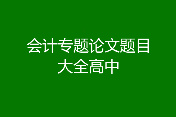 会计专题论文题目大全高中
