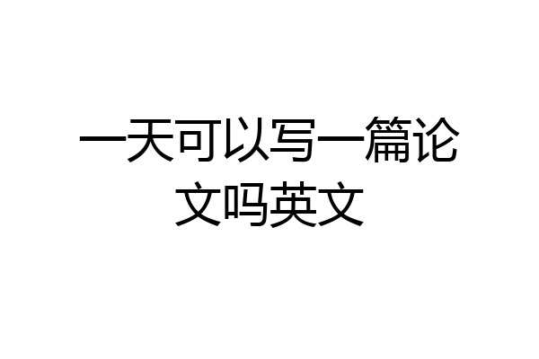 一天可以写一篇论文吗英文