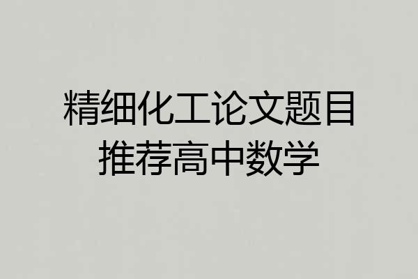 精细化工论文题目推荐高中数学